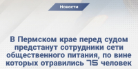В Пермском крае перед судом предстанут сотрудники сети общественного питания, по вине которых отравились 75 человек - Следственный комитет